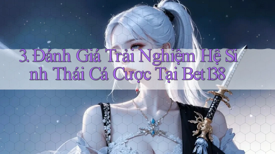 3. Đánh Giá Trải Nghiệm Hệ Sinh Thái Cá Cược Tại Bet138