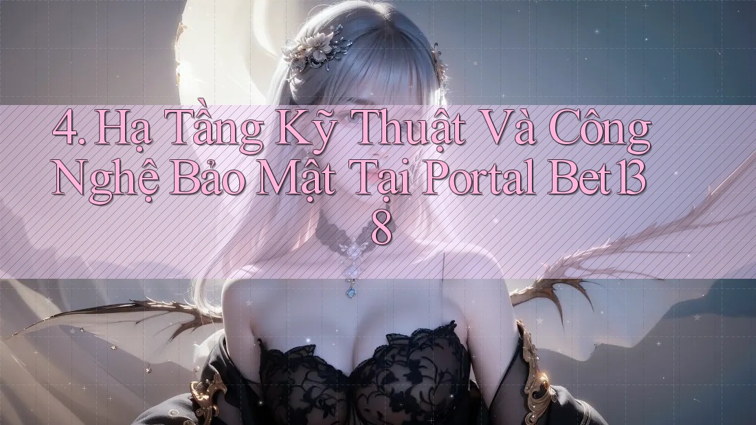 4. Hạ Tầng Kỹ Thuật Và Công Nghệ Bảo Mật Tại Portal Bet138