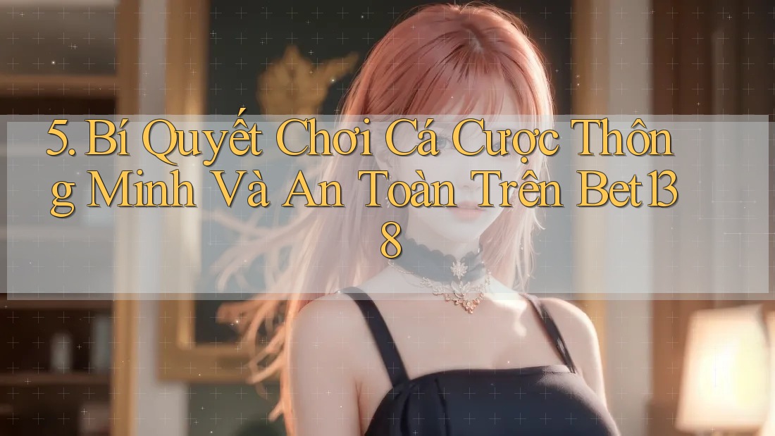 5. Bí Quyết Chơi Cá Cược Thông Minh Và An Toàn Trên Bet138 5. Bí Quyết Chơi Cá Cược Thông Minh Và An Toàn Trên Bet138