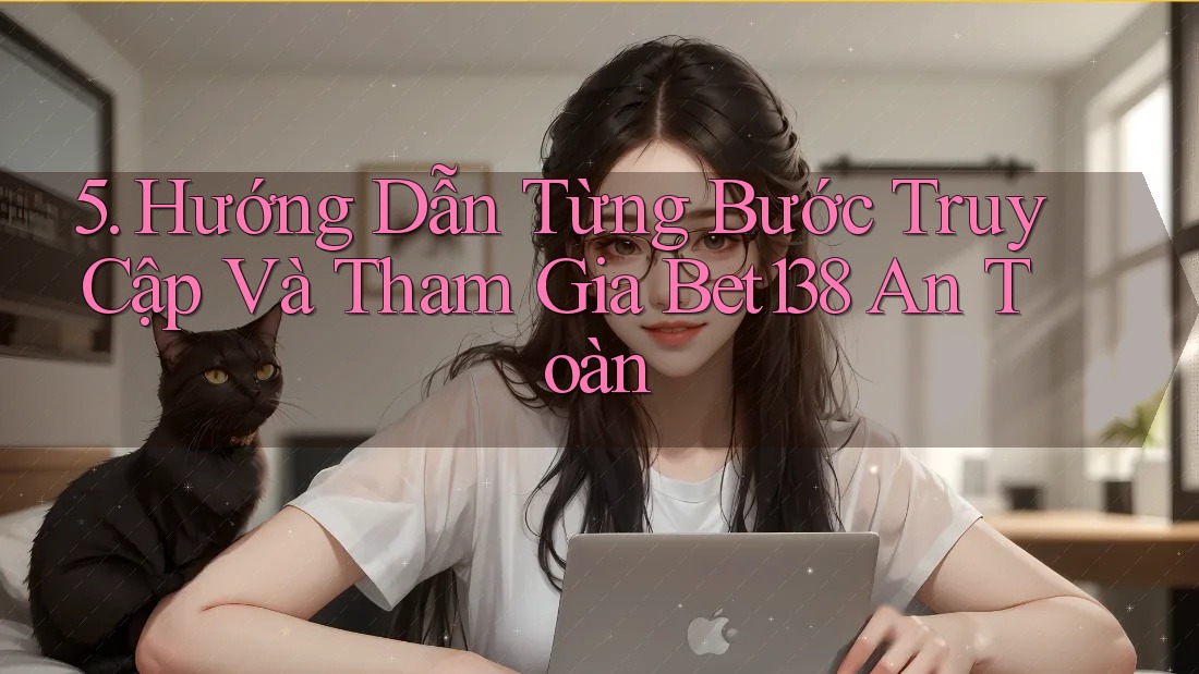 5. Hướng Dẫn Từng Bước Truy Cập Và Tham Gia Bet138 An Toàn