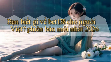 Bạn biết gì về bet138 cho người Việt phiên bản mới nhất 2026
