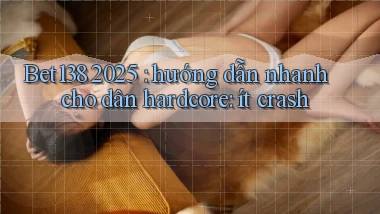 Bet138 2025 hướng dẫn nhanh cho dân hardcore ít crash