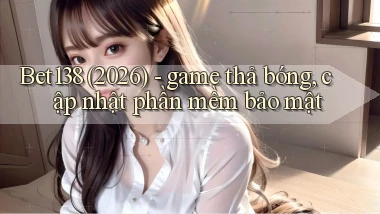 Bet138 (2026)   game thả bóng, cập nhật phần mềm bảo mật