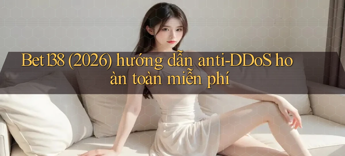 Bet138 (2026) hướng dẫn anti   DDoS hoàn toàn miễn phí