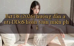 Bet138 (2026) hướng dẫn anti   DDoS hoàn toàn miễn phí