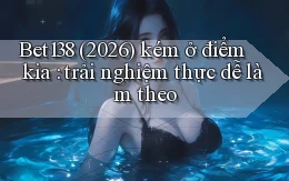 Bet138 (2026) kém ở điểm kia trải nghiệm thực dễ làm theo