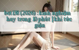 bet138 (2026) kinh nghiệm hay trong 10 phút khi tức giận