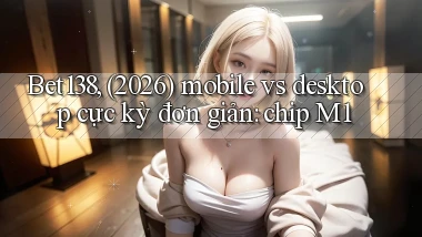 Bet138, (2026) mobile vs desktop cực kỳ đơn giản chip M1