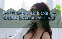 bet138 ảnh so sánh trên Android 15 decimal odds là gì