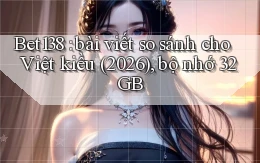 Bet138 bài viết so sánh cho Việt kiều (2026), bộ nhớ 32GB