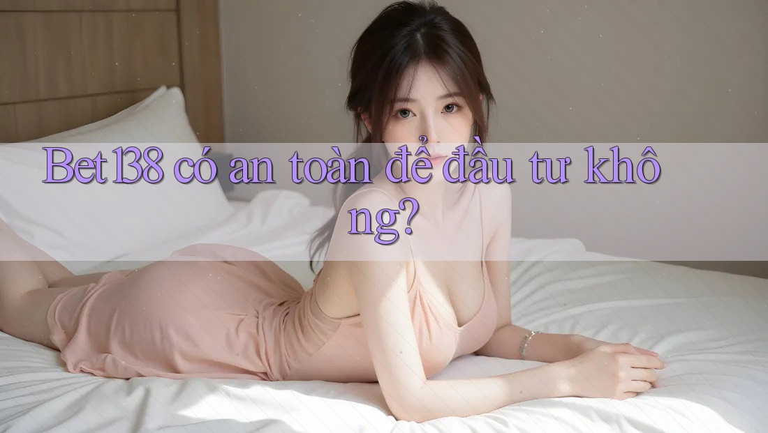 Bet138 có an toàn để đầu tư không?