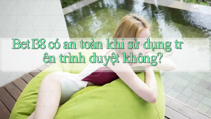 Bet138 có an toàn khi sử dụng trên trình duyệt không? Bet138 có an toàn khi sử dụng trên trình duyệt không?