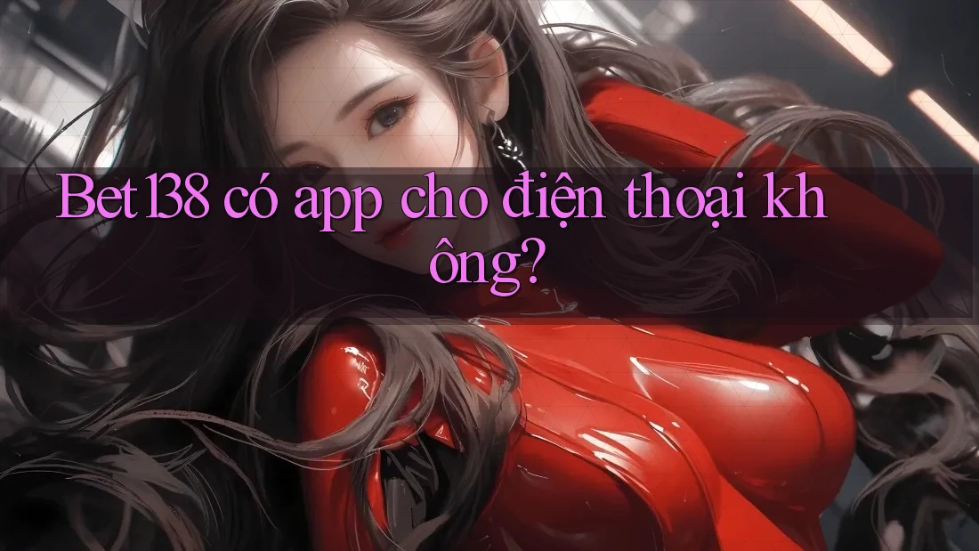 Bet138 có app cho điện thoại không?