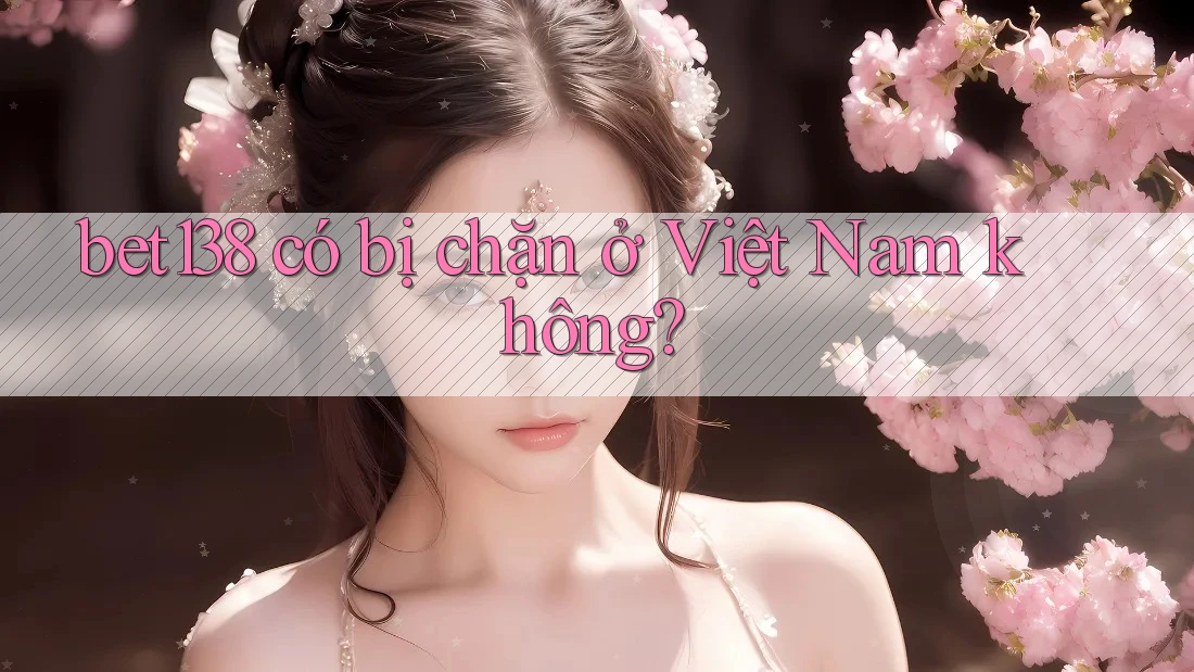 bet138 có bị chặn ở Việt Nam không?