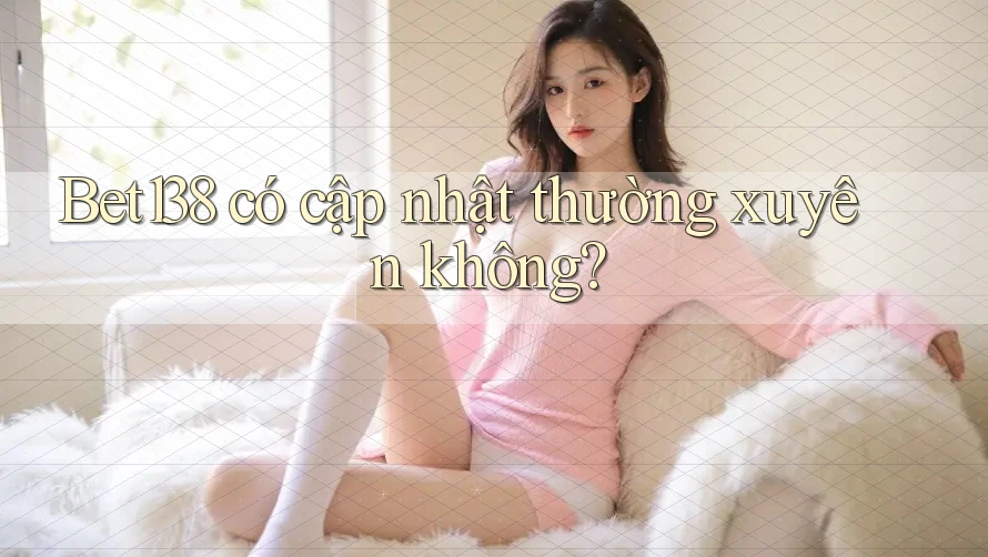 Bet138 có cập nhật thường xuyên không?