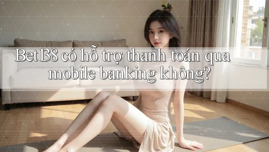 Bet138 có hỗ trợ thanh toán qua mobile banking không? Bet138 có hỗ trợ thanh toán qua mobile banking không?