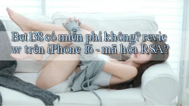 Bet138 có miễn phí không review trên iPhone 16   mã hóa RSA