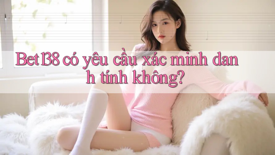 bet138 có yêu cầu xác minh danh tính không?