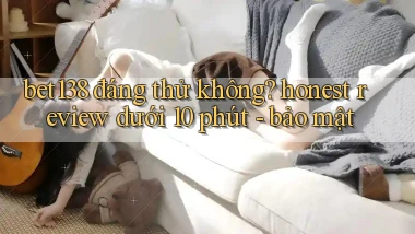 bet138 đáng thử không honest review dưới 10 phút   bảo mật