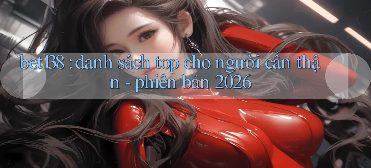 bet138 danh sách top cho người cẩn thận   phiên bản 2026