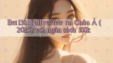 Bet138 full review tại Châu Á (2025) với ngân sách 100k