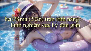 bet138 ma (2026) trận tính năng kinh nghiệm cực kỳ đơn giản