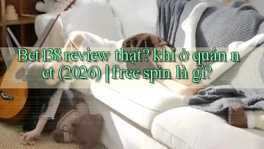 Bet138 review thật khi ở quán net (2026) free spin là gì