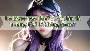 bet138 review thật so với lần đầu dùng iOS 17 không spam