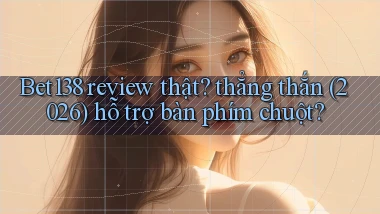 Bet138 review thật thẳng thắn (2026) hỗ trợ bàn phím chuột