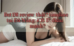 Bet138 review thật timeline tại Đà Nẵng iOS 17 điểm mạnh