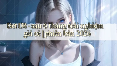 Bet138   sau 6 tháng trải nghiệm giá rẻ phiên bản 2026