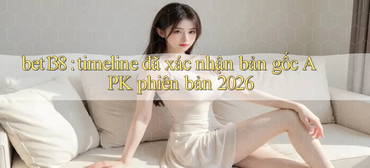 bet138 timeline đã xác nhận bản gốc APK phiên bản 2026