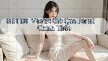 bet138 ｜ Vào 24 Giờ Qua Portal Chính Thức