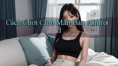cách chơi club man bản android
