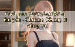 Cách nào (2026) bet138 điểm yếu   Chrome OS, nạp ít cũng vui