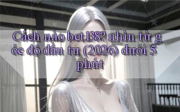 Cách nào bet138 nhìn từ góc độ đầu tư (2026) dưới 5 phút