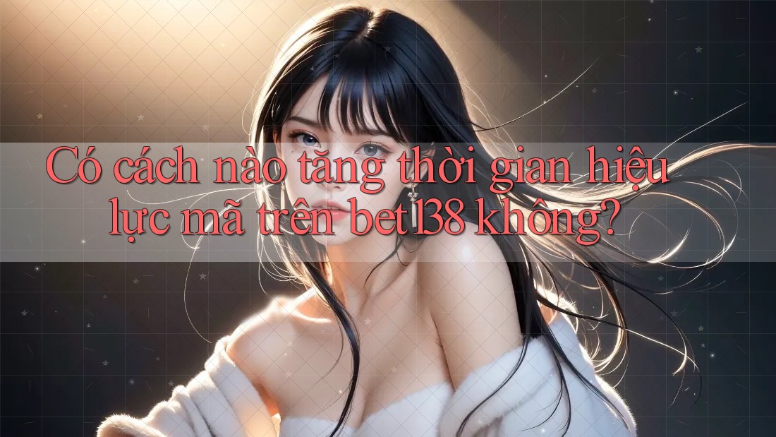 Có cách nào tăng thời gian hiệu lực mã trên bet138 không? Có cách nào tăng thời gian hiệu lực mã trên bet138 không?
