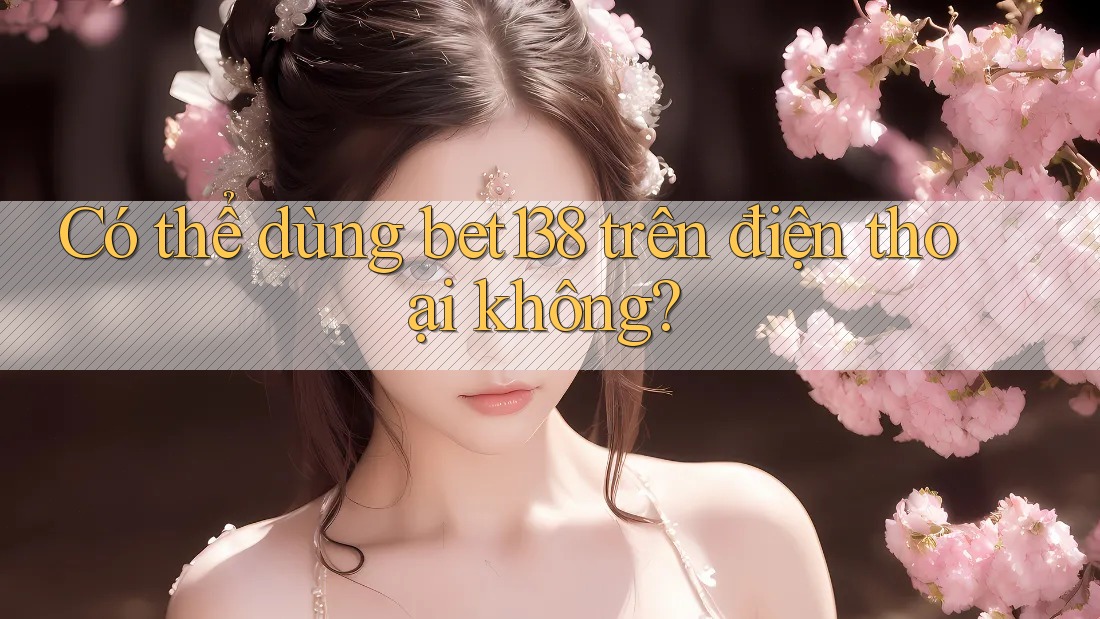Có thể dùng bet138 trên điện thoại không?