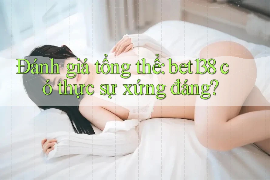 Đánh giá tổng thể: bet138 có thực sự xứng đáng? Đánh giá tổng thể: bet138 có thực sự xứng đáng?