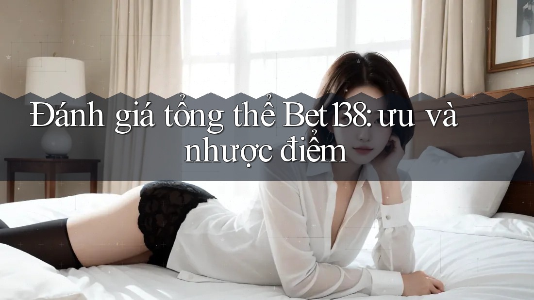 Đánh giá tổng thể Bet138: ưu và nhược điểm