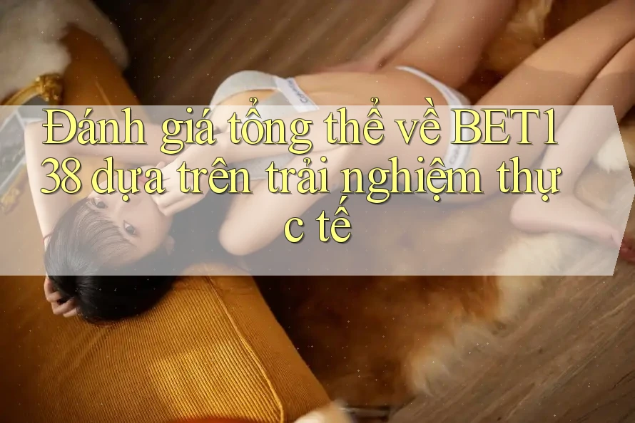 Đánh giá tổng thể về bet138 dựa trên trải nghiệm thực tế