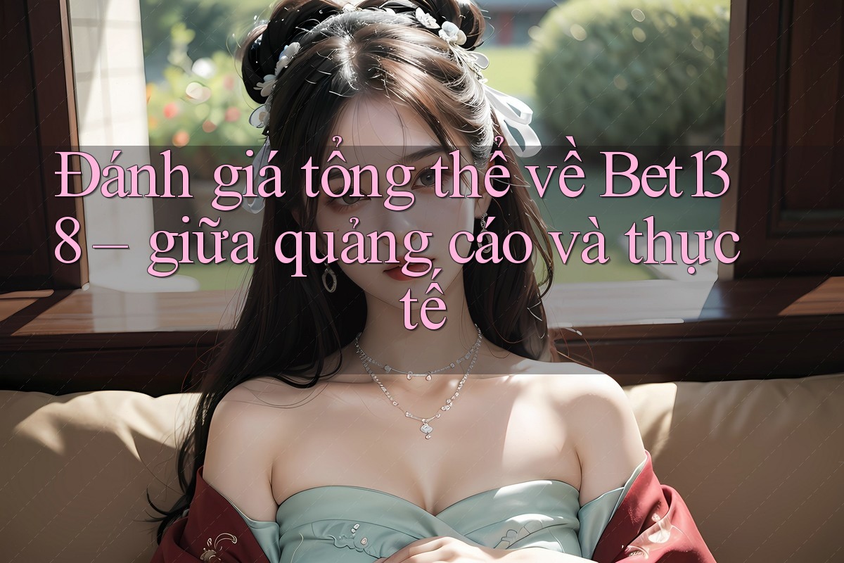 Đánh giá tổng thể về Bet138 – giữa quảng cáo và thực tế