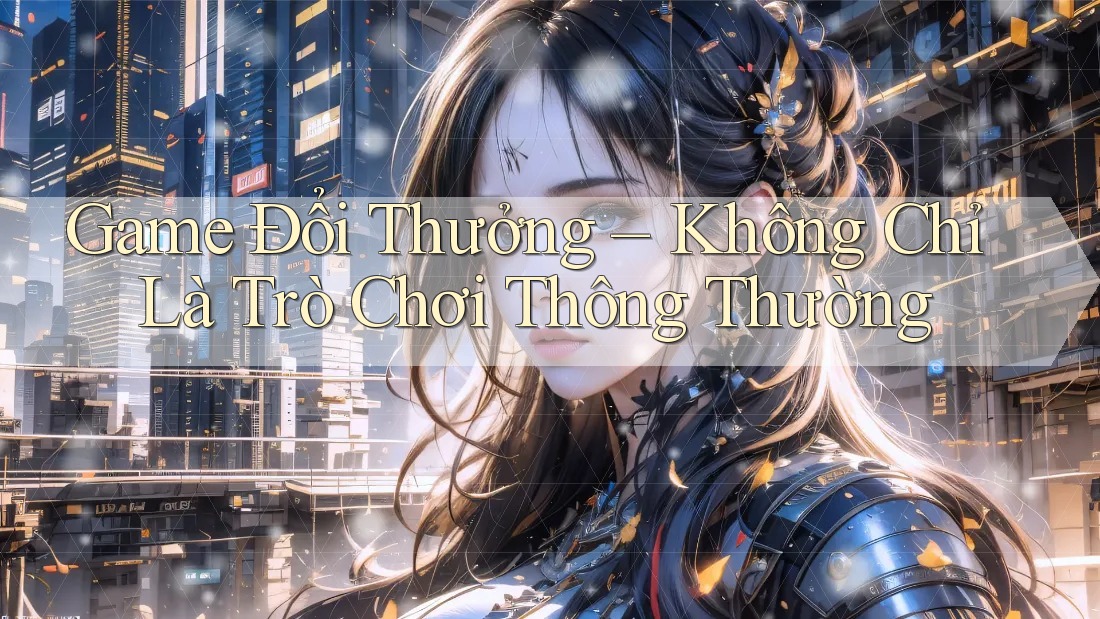 Game Đổi Thưởng – Không Chỉ Là Trò Chơi Thông Thường Game Đổi Thưởng – Không Chỉ Là Trò Chơi Thông Thường