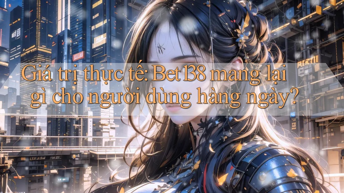 Giá trị thực tế: Bet138 mang lại gì cho người dùng hàng ngày? Giá trị thực tế: Bet138 mang lại gì cho người dùng hàng ngày?