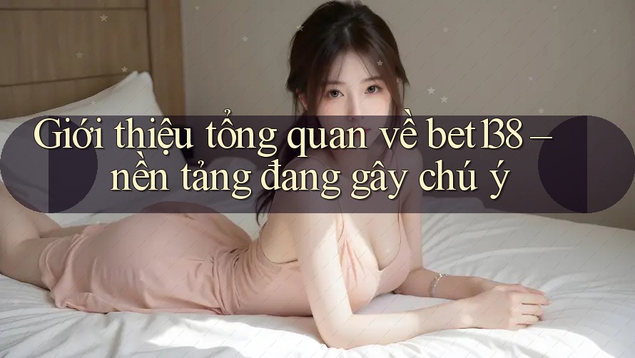 Giới thiệu tổng quan về bet138 – nền tảng đang gây chú ý