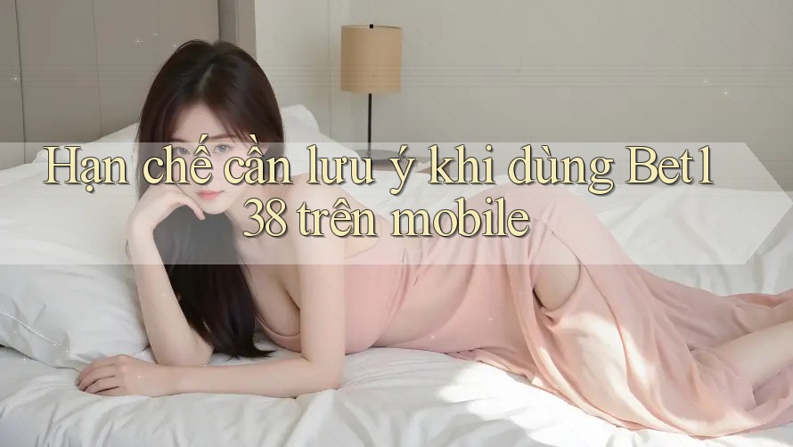 Hạn chế cần lưu ý khi dùng Bet138 trên mobile