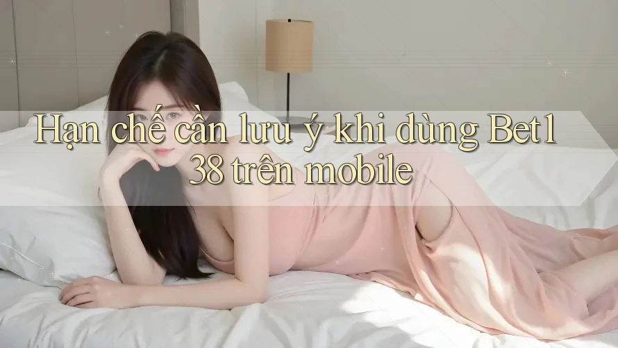 Hạn chế cần lưu ý khi dùng Bet138 trên mobile Hạn chế cần lưu ý khi dùng Bet138 trên mobile