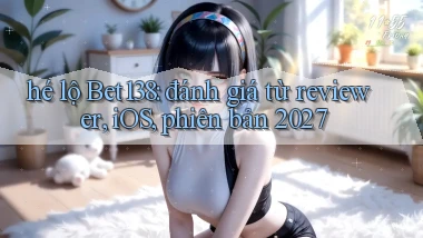 hé lộ Bet138 đánh giá từ reviewer, iOS, phiên bản 2027