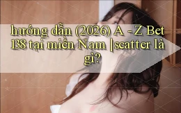 hướng dẫn (2026) A   Z Bet138 tại miền Nam scatter là gì