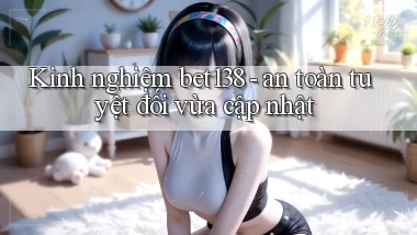 Kinh nghiệm bet138   an toàn tuyệt đối vừa cập nhật
